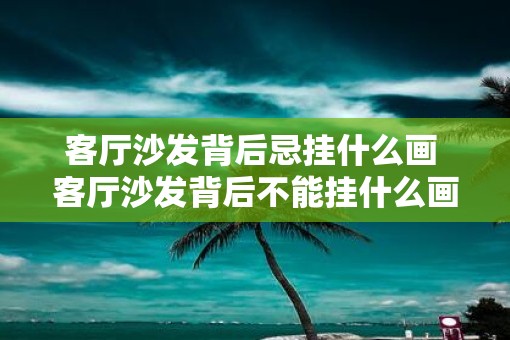 客厅沙发背后忌挂什么画 客厅沙发背后不能挂什么画