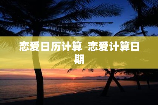 恋爱日历计算  恋爱计算日期