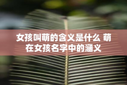 女孩叫萌的含义是什么 萌在女孩名字中的涵义
