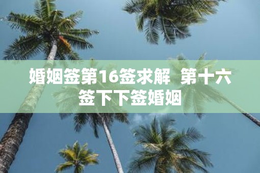 婚姻签第16签求解  第十六签下下签婚姻