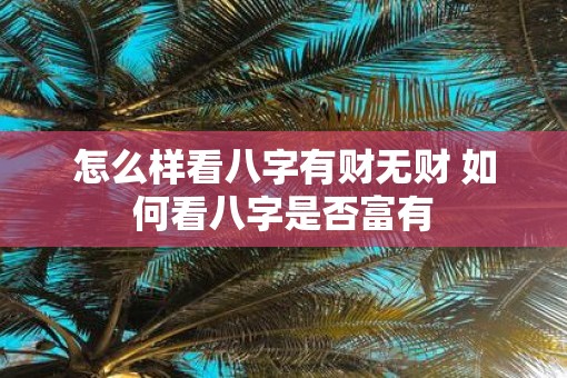 怎么样看八字有财无财 如何看八字是否富有