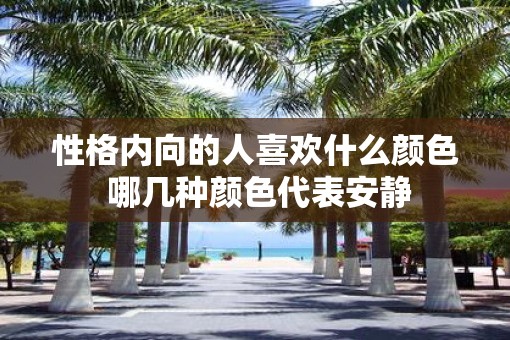 性格内向的人喜欢什么颜色 哪几种颜色代表安静