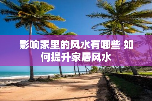 影响家里的风水有哪些 如何提升家居风水
