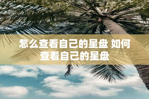 怎么查看自己的星盘 如何查看自己的星盘