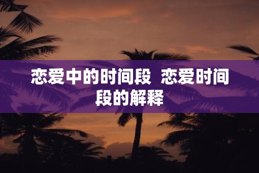 恋爱中的时间段  恋爱时间段的解释