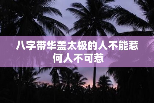 八字带华盖太极的人不能惹 何人不可惹