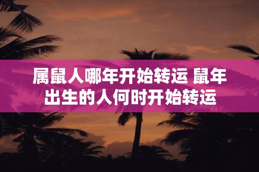 属鼠人哪年开始转运 鼠年出生的人何时开始转运