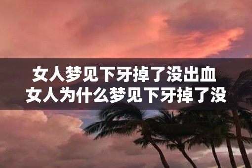 女人梦见下牙掉了没出血 女人为什么梦见下牙掉了没出血 女人梦见下牙掉了没出血 女人为什么梦见下牙掉了没出血