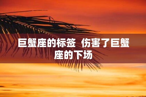 巨蟹座的标签  伤害了巨蟹座的下场