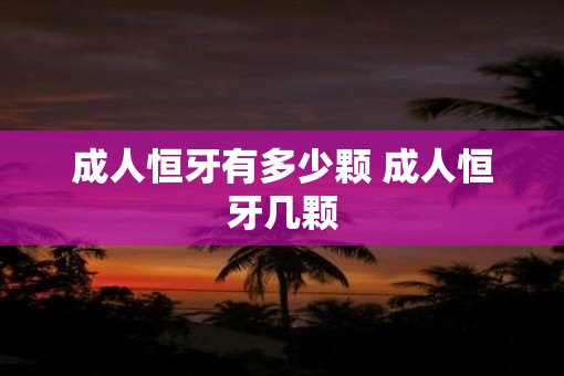 成人恒牙有多少颗 成人恒牙几颗