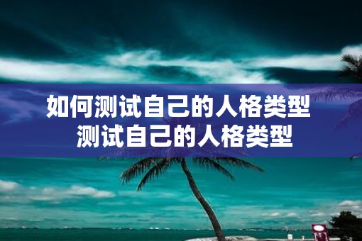 如何测试自己的人格类型  测试自己的人格类型