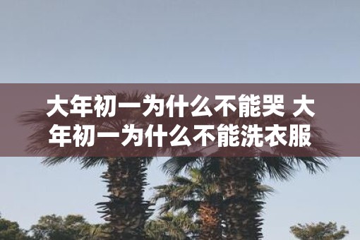 大年初一为什么不能哭 大年初一为什么不能洗衣服