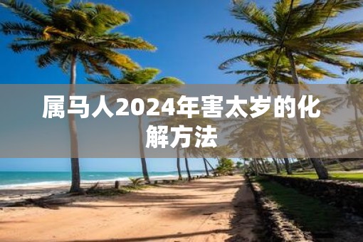 属马人2025年害太岁的化解方法