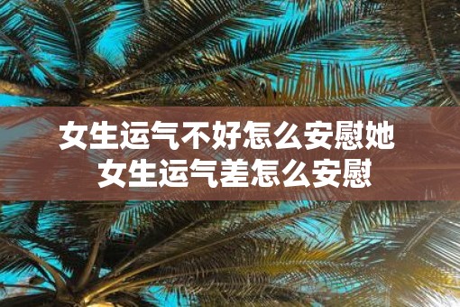女生运气不好怎么安慰她  女生运气差怎么安慰