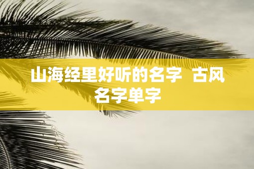 山海经里好听的名字  古风名字单字