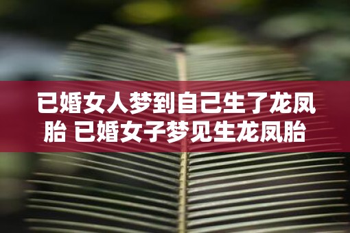 已婚女人梦到自己生了龙凤胎 已婚女子梦见生龙凤胎是什么意思