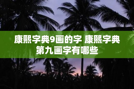 康熙字典9画的字 康熙字典第九画字有哪些