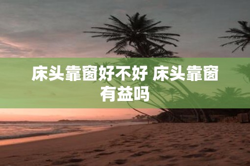 床头靠窗好不好 床头靠窗有益吗