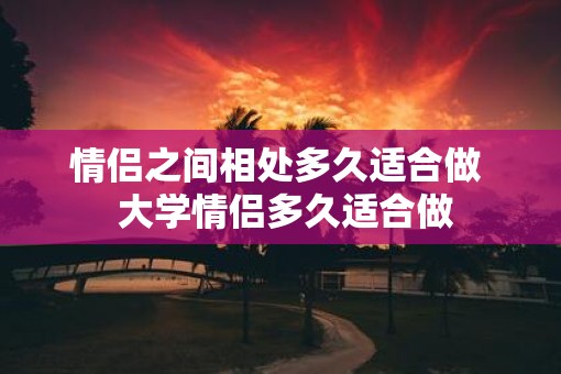 情侣之间相处多久适合做  大学情侣多久适合做