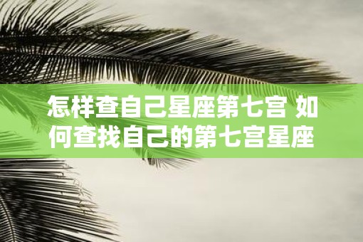 怎样查自己星座第七宫 如何查找自己的第七宫星座
