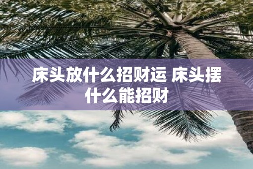 床头放什么招财运 床头摆什么能招财