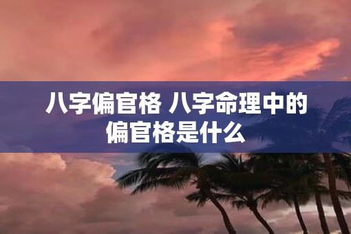 八字偏官格 八字命理中的偏官格是什么