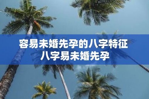 容易未婚先孕的八字特征 八字易未婚先孕