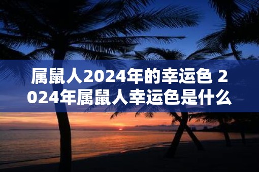 属鼠人2025年的幸运色 2025年属鼠人幸运色是什么
