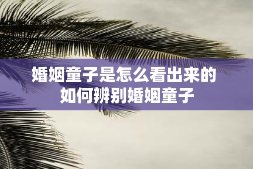 婚姻童子是怎么看出来的 如何辨别婚姻童子