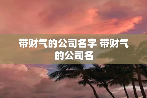 带财气的公司名字 带财气的公司名