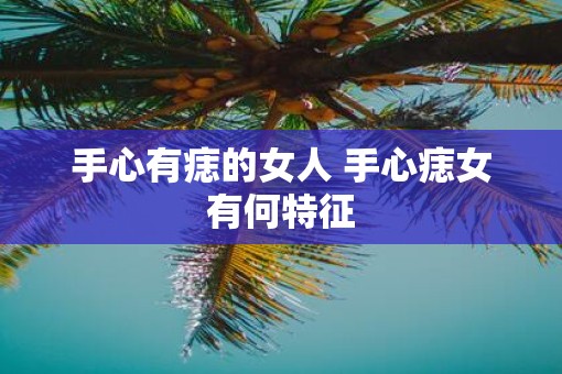 手心有痣的女人 手心痣女有何特征