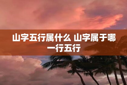 山字五行属什么 山字属于哪一行五行