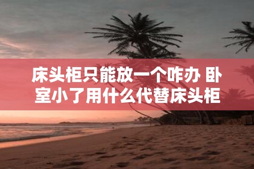 床头柜只能放一个咋办 卧室小了用什么代替床头柜