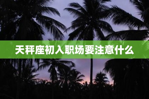 天秤座初入职场要注意什么