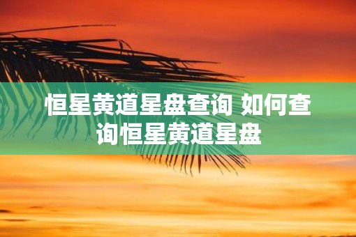 恒星黄道星盘查询 如何查询恒星黄道星盘
