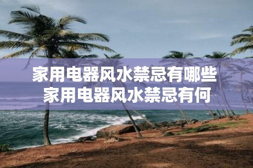 家用电器风水禁忌有哪些 家用电器风水禁忌有何