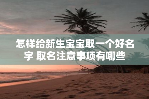 怎样给新生宝宝取一个好名字 取名注意事项有哪些