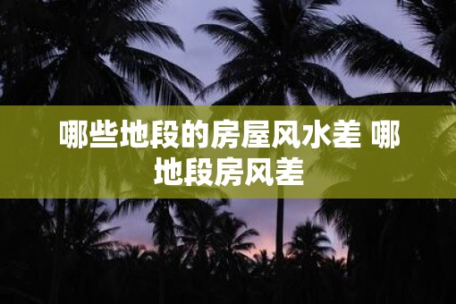 哪些地段的房屋风水差 哪地段房风差