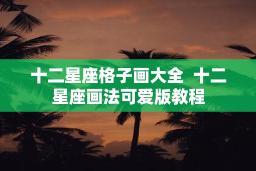 十二星座格子画大全  十二星座画法可爱版教程