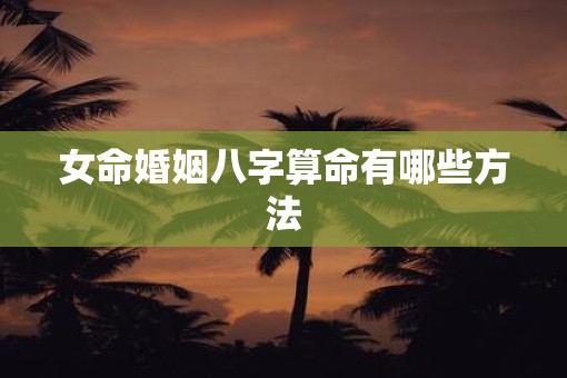 女命婚姻八字算命有哪些方法