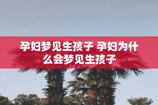 孕妇梦见生孩子 孕妇为什么会梦见生孩子