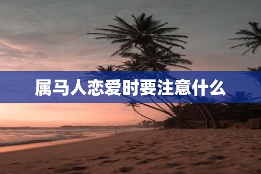 属马人恋爱时要注意什么