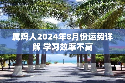 属鸡人2025年8月份运势详解 学习效率不高