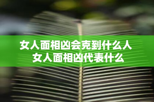 女人面相凶会克到什么人  女人面相凶代表什么