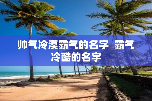 帅气冷漠霸气的名字  霸气冷酷的名字