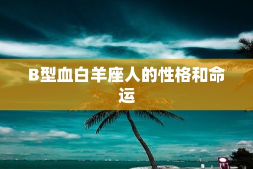 B型血白羊座人的性格和命运