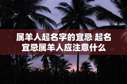 属羊人起名字的宜忌 起名宜忌属羊人应注意什么