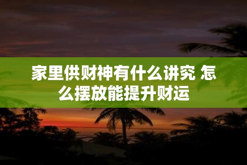 家里供财神有什么讲究 怎么摆放能提升财运