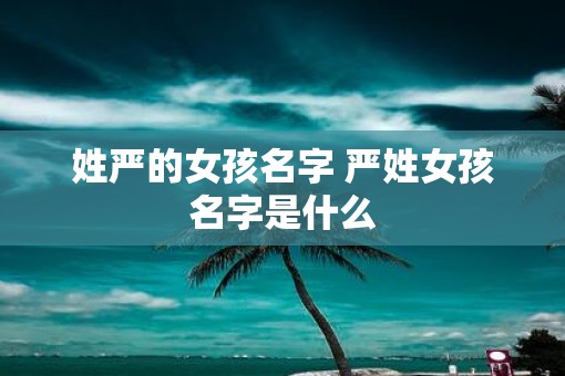 姓严的女孩名字 严姓女孩名字是什么