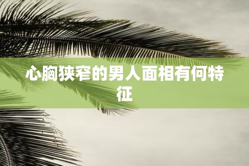 心胸狭窄的男人面相有何特征